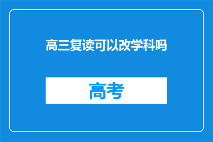 高三复读可以改学科吗(高三复读是否可更改学科？)