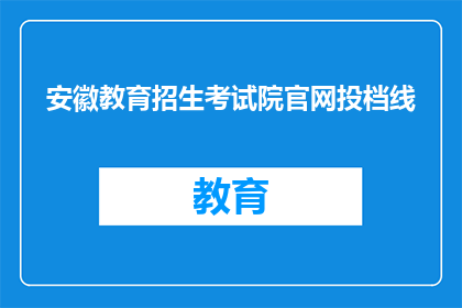 安徽教育招生考试院官网投档线(安徽教育招生考试院官网的投档线是多少？)