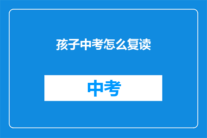 孩子中考怎么复读(孩子中考后如何选择复读？)