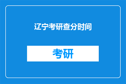 辽宁考研查分时间(辽宁考研成绩何时公布？)