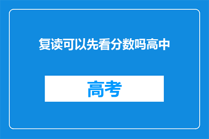 复读可以先看分数吗高中(高中复读前，分数查询是否重要？)