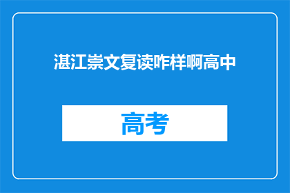 湛江崇文复读咋样啊高中(湛江崇文复读学校怎么样？高中教育质量如何？)