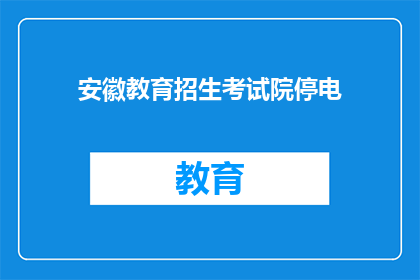 安徽教育招生考试院停电(安徽教育招生考试院停电，影响考试安排？)