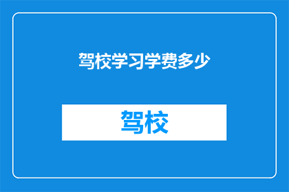 驾校学习学费多少(驾校学费是多少？)