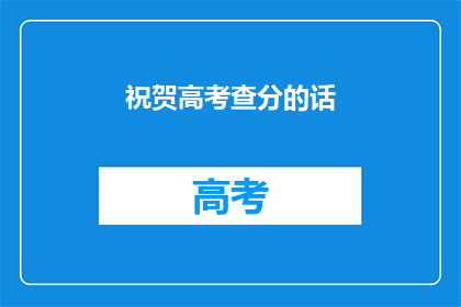 祝贺高考查分的话(如何表达对高考查分的祝贺？)