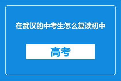 在武汉的中考生怎么复读初中(武汉中考生如何复读初中？)