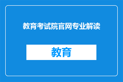 教育考试院官网专业解读(教育考试院官网专业解读：你了解吗？)
