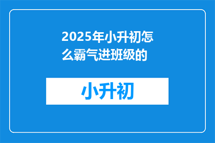 2025年小升初怎么霸气进班级的(2025年小升初，如何霸气地进入心仪的班级？)