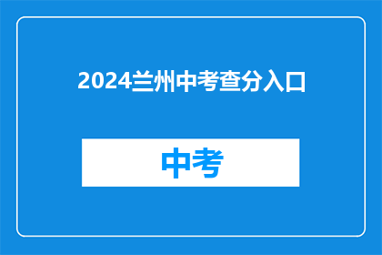 2024兰州中考查分入口(2024兰州中考查分入口何时开放？)