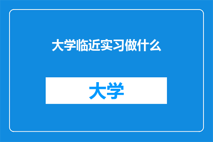 大学临近实习做什么(临近大学实习，你该做些什么准备？)