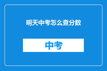 明天中考怎么查分数(明天中考如何查询分数？)