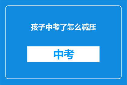孩子中考了怎么减压(孩子中考如何有效减压？)