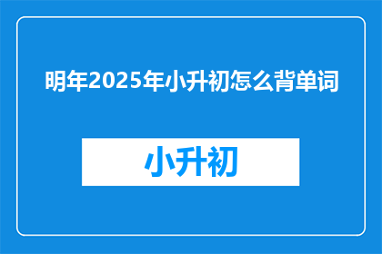 明年2025年小升初怎么背单词(2025年小升初如何高效记忆单词？)
