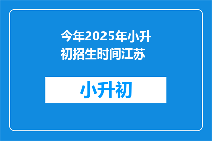 今年2025年小升初招生时间江苏(2025年江苏小升初招生时间是什么时候？)