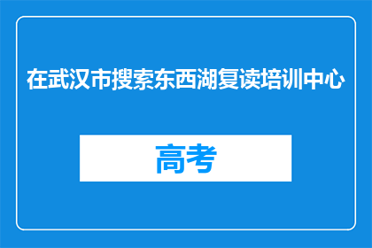 在武汉市搜索东西湖复读培训中心(武汉市东西湖区复读培训中心在哪里？)