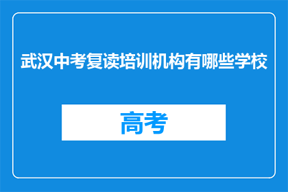 武汉中考复读培训机构有哪些学校(武汉中考复读培训机构有哪些学校？)