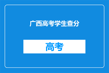 广西高考学生查分(广西高考学生如何查询成绩？)