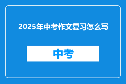 2025年中考作文复习怎么写(如何高效准备2025年中考作文？)