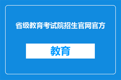 省级教育考试院招生官网官方(省级教育考试院招生官网是否为官方渠道？)