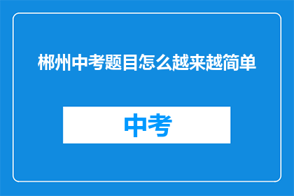 郴州中考题目怎么越来越简单(中考题目难度下降，郴州考生如何应对？)