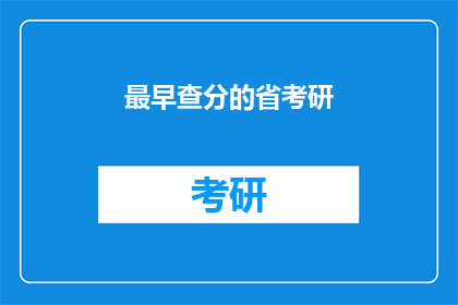 最早查分的省考研(最早查分的省份考研成绩何时公布？)