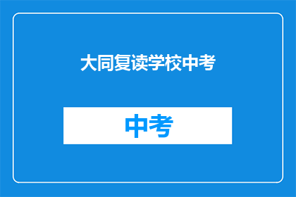 大同复读学校中考(大同复读学校中考 是否适合学生的需求？)