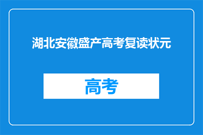 湖北安徽盛产高考复读状元(湖北安徽高考复读状元频出，是否意味着教育质量的地域差异？)