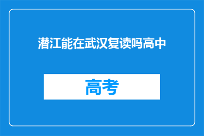 潜江能在武汉复读吗高中(潜江学生是否可在武汉继续高中学业？)