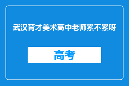 武汉育才美术高中老师累不累呀(武汉育才美术高中教师的辛劳程度如何？)