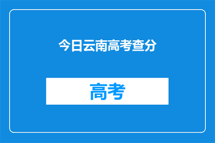 今日云南高考查分(今日云南高考成绩查询，你准备好了吗？)