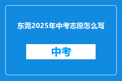 东莞2025年中考志愿怎么写(如何撰写2025年东莞中考志愿？)