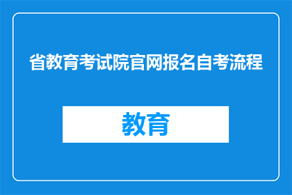 省教育考试院官网报名自考流程(如何通过省教育考试院官网进行自考报名？)