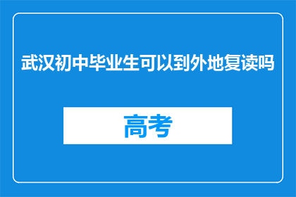 武汉初中毕业生可以到外地复读吗(武汉初中毕业生能否外地复读？)