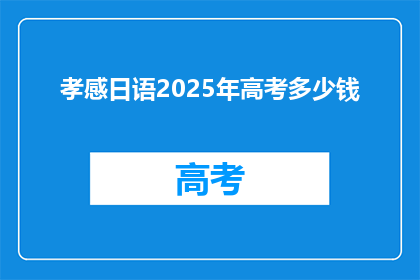 孝感日语2025年高考多少钱(2025年孝感日语高考费用是多少？)