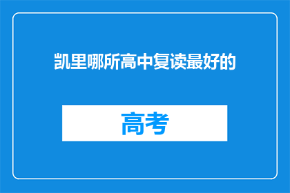 凯里哪所高中复读最好的(凯里地区哪所高中复读效果最佳？)