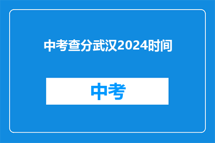 中考查分武汉2024时间(2024年中考查分时间确定了吗？)