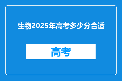 生物2025年高考多少分合适(2025年高考，生物满分应如何定位？)