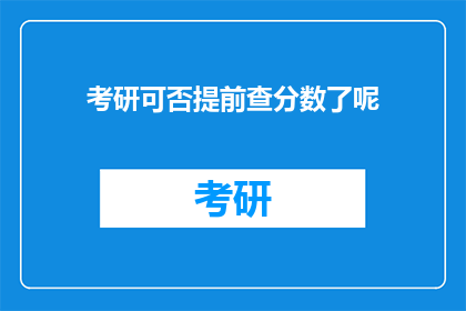 考研可否提前查分数了呢(考研成绩能否提前查询？)