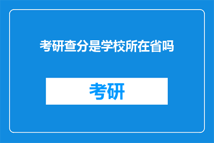 考研查分是学校所在省吗(考研查分是否仅限于学校所在省份？)