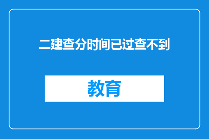 二建查分时间已过查不到(二建查分时间已过，如何查询？)