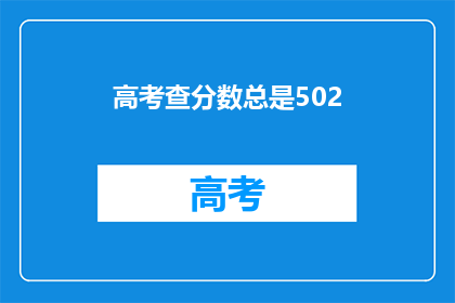 高考查分数总是502(高考分数为何总是502？)