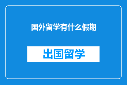 国外留学有什么假期(国外留学期间，有哪些假期可以享受？)