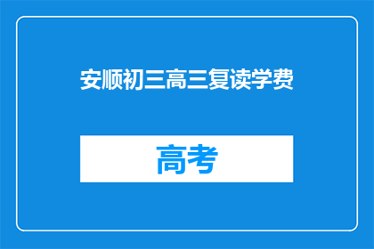 安顺初三高三复读学费(安顺地区初三和高三复读班的学费是多少？)