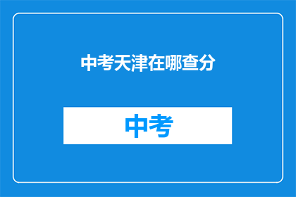 中考天津在哪查分(如何查询中考成绩？)