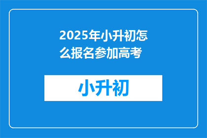 2025年小升初怎么报名参加高考(2025年小升初如何报名参加高考？)