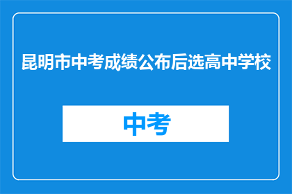 昆明市中考成绩公布后选高中学校(昆明市中考成绩公布后，如何选择合适的高中学校？)