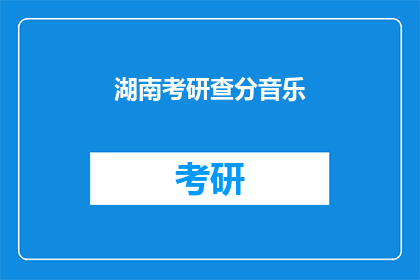 湖南考研查分音乐(湖南考研成绩出炉，考生如何查询分数？)
