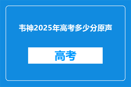 韦神2025年高考多少分原声(韦神2025年高考分数是多少？)