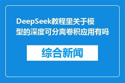 DeepSeek教程里关于模型的深度可分离卷积应用有吗(DeepSeek教程中，模型的深度可分离卷积应用是否存在？)