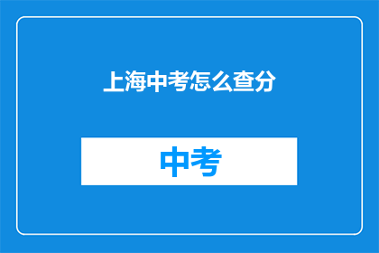 上海中考怎么查分(如何查询上海中考成绩？)